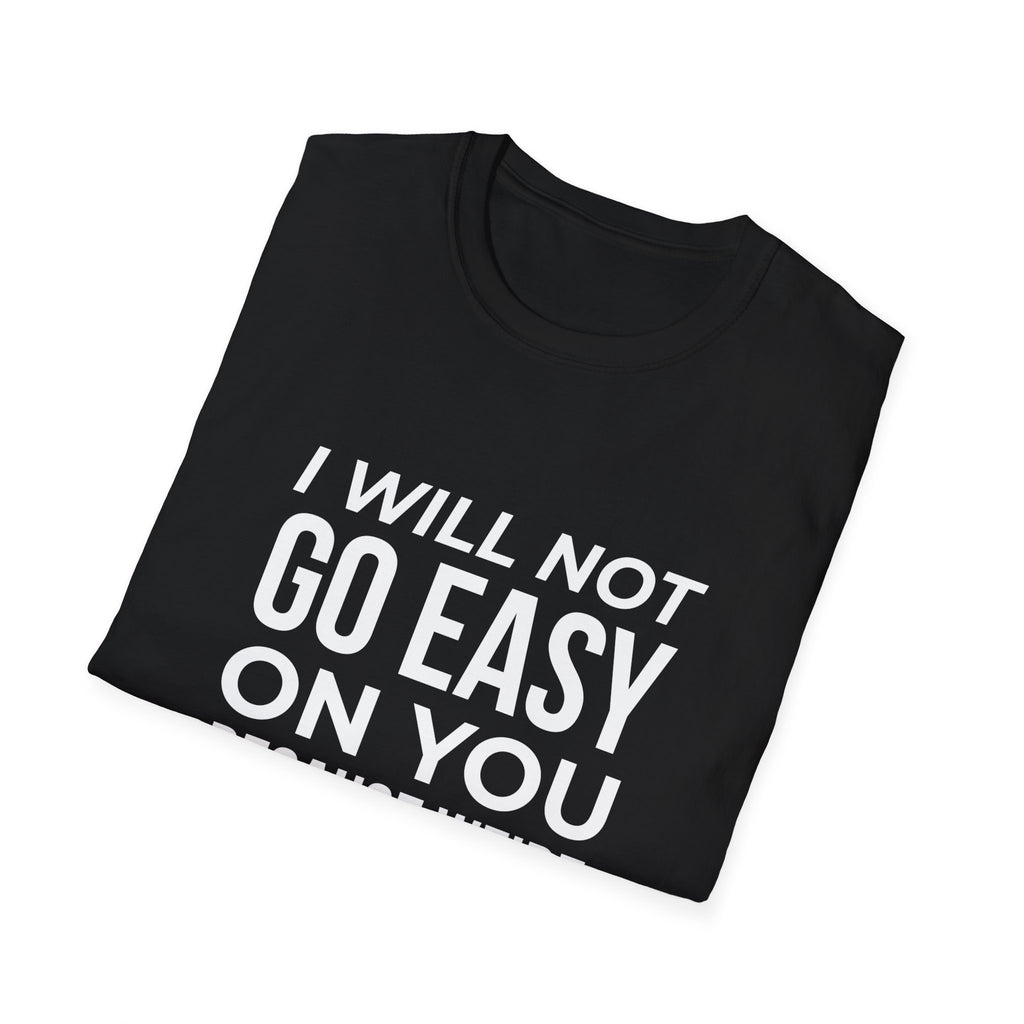 "I Will Not Go Easy on You Because We're Friends" Shirt