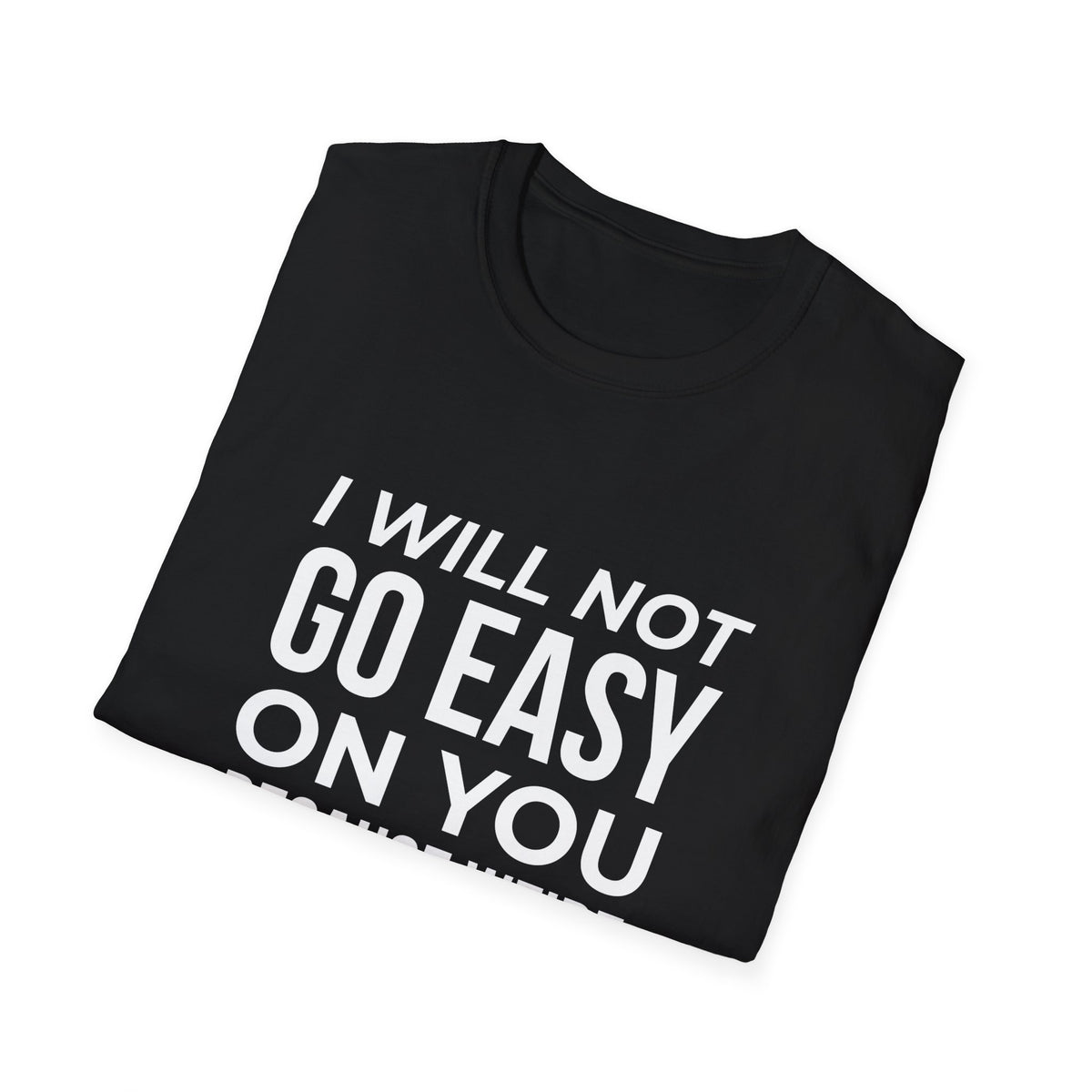 "I Will Not Go Easy on You Because We're Friends" Shirt