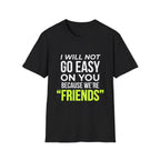 "I Will Not Go Easy on You Because We're Friends" Shirt