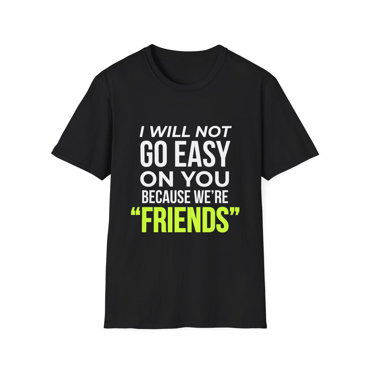 "I Will Not Go Easy on You Because We're Friends" Shirt