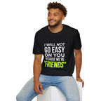 "I Will Not Go Easy on You Because We're Friends" Shirt